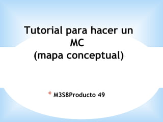 * M3S8Producto 49
Tutorial para hacer un
MC
(mapa conceptual)
 