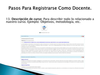 13. Descripción de curso: Para describir todo lo relacionado a
nuestro curso. Ejemplo: Objetivos, metodología, etc.
 
