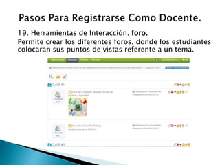 19. Herramientas de Interacción. foro.
Permite crear los diferentes foros, donde los estudiantes
colocaran sus puntos de vistas referente a un tema.
 
