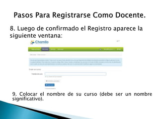 8. Luego de confirmado el Registro aparece la
siguiente ventana:
9. Colocar el nombre de su curso (debe ser un nombre
significativo).
 