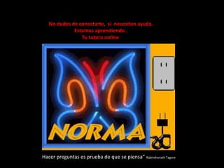 No dudes de conectarte,  si  necesitan ayuda.Estamos aprendiendo .Tu tutora online “Hacer preguntas es prueba de que se piensa” Rabindranath Tagore