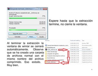 8
Espere hasta que la extracción
termine, no cierre la ventana.
Al terminar la extracción la
ventana de winrar se cerrará
automáticamente. Observe
que se ha creado una carpeta
de archivos normal con el
mismo nombre del archivo
comprimido. Eso estodo.
Muy bien.
 