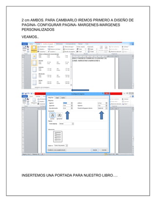 2 cm AMBOS. PARA CAMBIARLO IREMOS PRIMERO A DISEÑO DE
PAGINA- CONFIGURAR PAGINA- MARGENES-MARGENES
PERSONALIZADOS
VEAMOS..

INSERTEMOS UNA PORTADA PARA NUESTRO LIBRO….

 