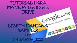 TUTORIAL PARA
MANEJAR GOOGLE
DRIVE
LIZETH DAHIANA
RAMIREZ
11-5
@LIZETH_1120
 