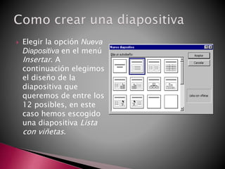  Elegir la opción Nueva
Diapositiva en el menú
Insertar. A
continuación elegimos
el diseño de la
diapositiva que
queremos de entre los
12 posibles, en este
caso hemos escogido
una diapositiva Lista
con viñetas.
 