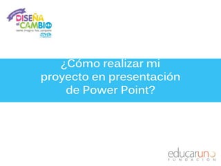 ¿Cómo realizar mi 
proyecto en presentación 
de Power Point? 
 
