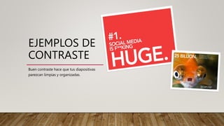 EJEMPLOS DE
CONTRASTE
Buen contraste hace que tus diapositivas
parezcan limpias y organizadas.
 