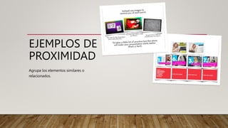 EJEMPLOS DE
PROXIMIDAD
Agrupa los elementos similares o
relacionados.
 
