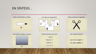 EN SÍNTESIS…
Evita o limita listas y viñetas Una idea por diapositiva Edita y elimina lo superfluo
Usa fondos simples y neutros Prefiere fuentes sans serif No mezcles fuentes
 