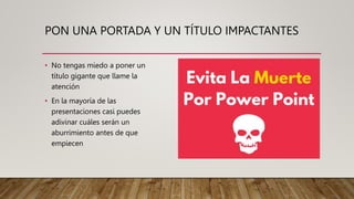 PON UNA PORTADA Y UN TÍTULO IMPACTANTES
• No tengas miedo a poner un
título gigante que llame la
atención
• En la mayoría de las
presentaciones casi puedes
adivinar cuáles serán un
aburrimiento antes de que
empiecen
 