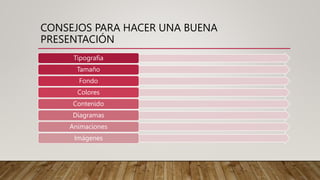 CONSEJOS PARA HACER UNA BUENA
PRESENTACIÓN
Tipografía
Tamaño
Fondo
Colores
Contenido
Diagramas
Animaciones
Imágenes
 