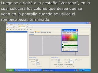 Luego se dirigirá a la pestaña “Ventana”, en laLuego se dirigirá a la pestaña “Ventana”, en la
cual colocará los colores que desee que secual colocará los colores que desee que se
vean en la pantalla cuando se utilice elvean en la pantalla cuando se utilice el
rompecabezas terminado.rompecabezas terminado.
 