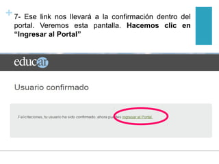 +7- Ese link nos llevará a la confirmación dentro del
portal. Veremos esta pantalla. Hacemos clic en
“Ingresar al Portal”
 