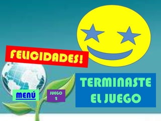 TERMINASTE
EL JUEGOMENÚ JUEGO
2
 