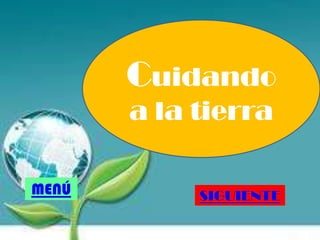 Cuidando
a la tierra
SIGUIENTEMENÚ
 