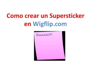 Como crear un Supersticker 
en Wigflip.com 
 