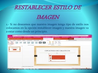 1.- Si no deseamos que nuestra imagen tenga tipo de estilo nos
colocamos en la opción restablecer imagen y nuestra imagen va
a estar como desde un principio.
 