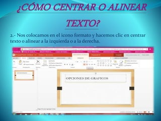 2.- Nos colocamos en el icono formato y hacemos clic en centrar
texto o alinear a la izquierda o a la derecha.
 