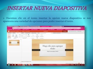 1- Hacemos clic en el icono insertar la opcion nueva diapositiva se nos
aparecera una variedad de opciones para poder insertar el texto.
 