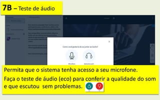 Permita que o sistema tenha acesso a seu microfone.
Faça o teste de áudio (eco) para conferir a qualidade do som
e que escutou sem problemas.
7B – Teste de áudio
 