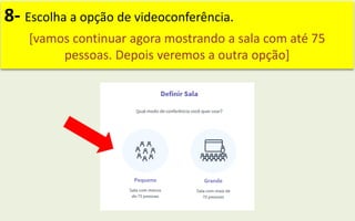 8- Escolha a opção de videoconferência.
[vamos continuar agora mostrando a sala com até 75
pessoas. Depois veremos a outra opção]
 