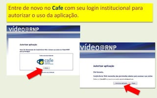 Entre de novo no Cafe com seu login institucional para
autorizar o uso da aplicação.
 