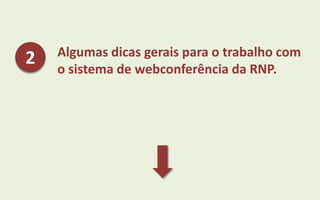 Algumas dicas gerais para o trabalho com
o sistema de webconferência da RNP.
2
 