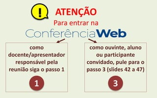 ATENÇÃO
Para entrar na
como
docente/apresentador
responsável pela
reunião siga o passo 1
1
como ouvinte, aluno
ou participante
convidado, pule para o
passo 3 (slides 42 a 47)
3
I!
 
