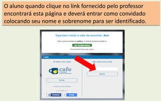 O aluno quando clique no link fornecido pelo professor
encontrará esta página e deverá entrar como convidado
colocando seu nome e sobrenome para ser identificado.
 