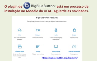 O plugin de está em processo de
instalação no Moodle da UFAL. Aguarde as novidades.
https://bigbluebutton.org/teachers/
 