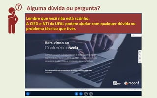 Alguma dúvida ou pergunta?
Lembre que você não está sozinho.
A CIED e NTI da UFAL podem ajudar com qualquer dúvida ou
problema técnico que tiver.
 