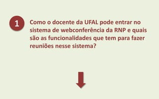 Como o docente da UFAL pode entrar no
sistema de webconferência da RNP e quais
são as funcionalidades que tem para fazer
reuniões nesse sistema?
1
 