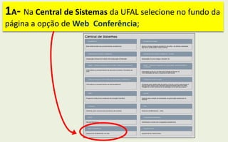 1A- Na Central de Sistemas da UFAL selecione no fundo da
página a opção de Web Conferência;
 