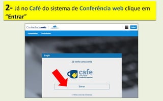 2- Já no Café do sistema de Conferência web clique em
“Entrar”
 