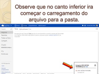 Observe que no canto inferior ira
começar o carregamento do
arquivo para a pasta.
 