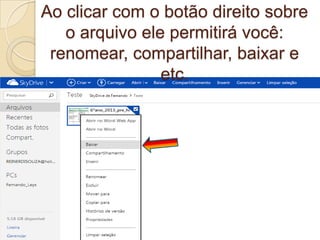 Ao clicar com o botão direito sobre
o arquivo ele permitirá você:
renomear, compartilhar, baixar e
etc.
 