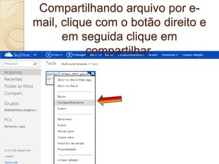 Compartilhando arquivo por e-
mail, clique com o botão direito e
em seguida clique em
compartilhar.
 