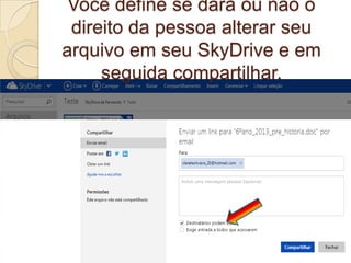 Você define se dará ou não o
direito da pessoa alterar seu
arquivo em seu SkyDrive e em
seguida compartilhar.
 