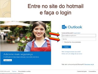 Entre no site do hotmail
e faça o login
 