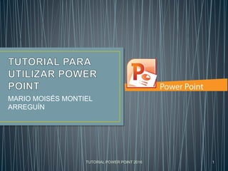 MARIO MOISÉS MONTIEL
ARREGUÍN
TUTORIAL POWER POINT 2016 1
 
