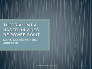 TUTORIAL POWER POINT 2016
MARIO MOISÉS MONTIEL
ARREGUIN
5
 