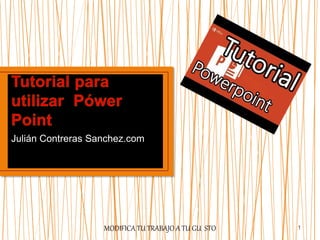 Julián Contreras Sanchez.com
MODIFICA TU TRABAJO A TU GU STO 1
 