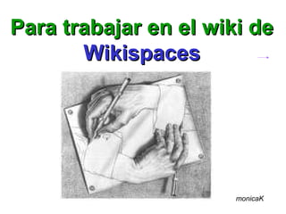 Para trabajar en el wiki de
       Wikispaces




                       monicaK
 