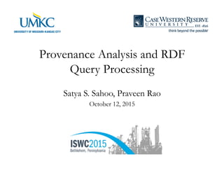 Provenance Analysis and RDF
Query Processing
Satya S. Sahoo, Praveen Rao
October 12, 2015
 