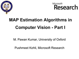 MAP Estimation Algorithms in M. Pawan Kumar, University of Oxford Pushmeet Kohli, Microsoft Research Computer Vision - Part I 