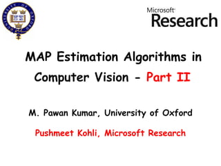 MAP Estimation Algorithms in M. Pawan Kumar, University of Oxford Pushmeet Kohli, Microsoft Research Computer Vision -  Part II 