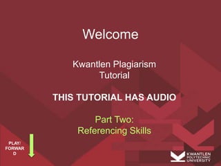 Welcome
Kwantlen Plagiarism
Tutorial
THIS TUTORIAL HAS AUDIO
Part Two:
Referencing Skills
PLAY/
FORWAR
D
 