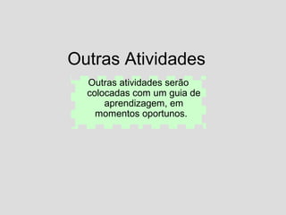 Outras Atividades Outras atividades serão colocadas com um guia de aprendizagem, em momentos oportunos.  