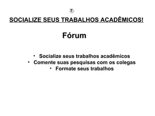 SOCIALIZE SEUS TRABALHOS ACADÊMICOS!                           Fórum    Socialize seus trabalhos acadêmicos Comente suas pesquisas com os colegas Formate seus trabalhos 7 
