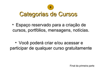 Categorias de Cursos   Espaço reservado para a criação de cursos, portfólios, mensagens, notícias. Você poderá criar e/ou acessar e participar de qualquer curso gratuitamente 8 Final da primeira parte 